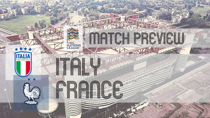 UEFA Nations League Preview: Italy vs France – Team News, Line-ups & Prediction