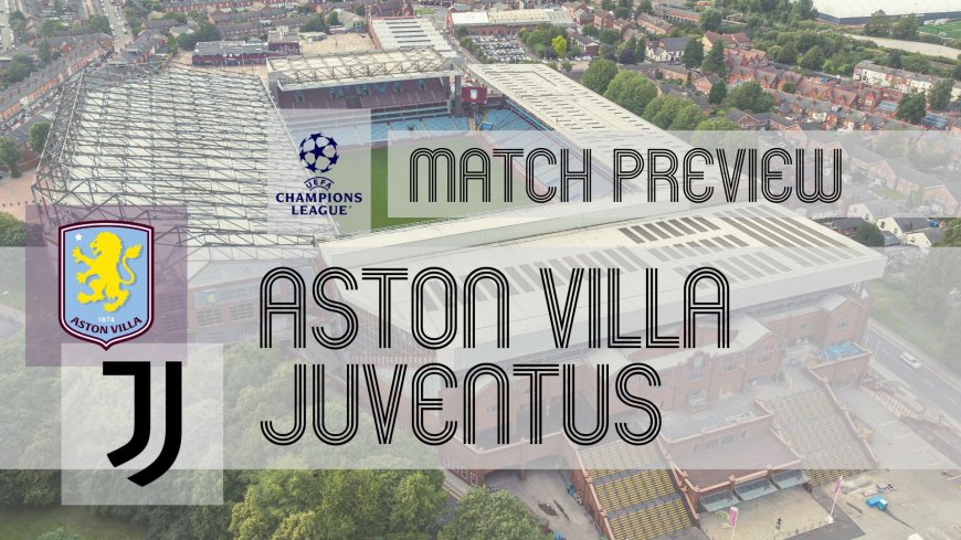 UEFA Champions League Preview: Aston Villa vs Juventus: Team News, Line-ups & Prediction