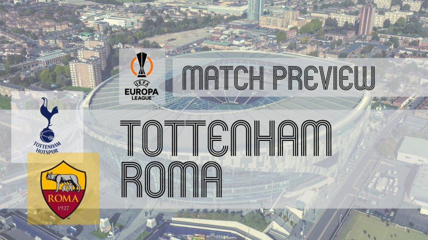 UEFA Europa League Preview: Tottenham Hotspur vs Roma – Team News, Line-ups & Prediction