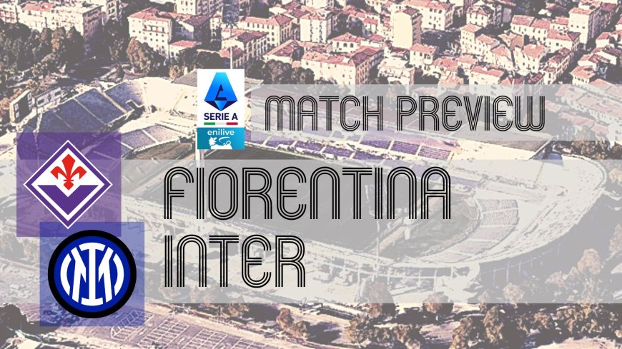 Serie A Preview: Fiorentina vs Inter – Team News, Line-ups & Prediction