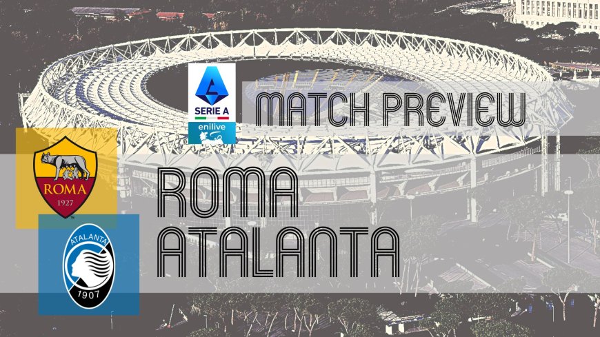 Serie A Preview: Roma vs Atalanta – Team News, Line-ups & Prediction