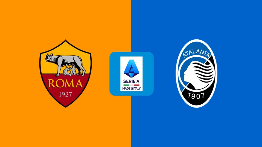 Serie A | Roma v Atalanta: Match Preview