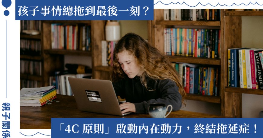 孩子總把事情拖到最後一刻才做？用「4C 原則」啟動行動力終結拖延症！