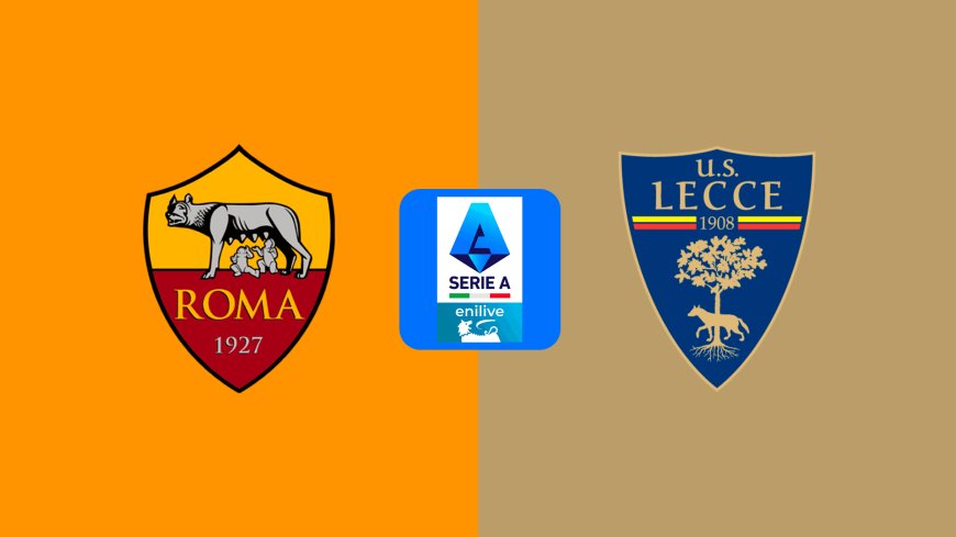 Serie A | Roma v Lecce: Match Prediction, Preview, Team News and Lineups