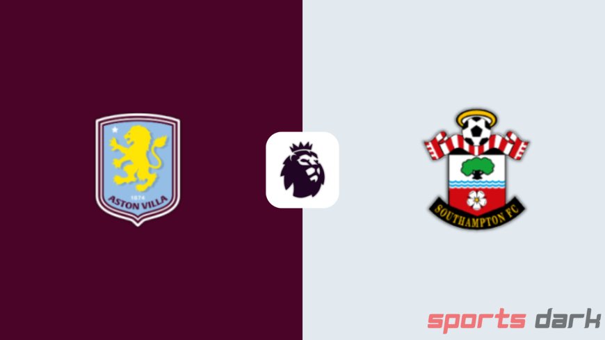 Aston Villa vs Southampton Live Streaming: Premier League Excitement