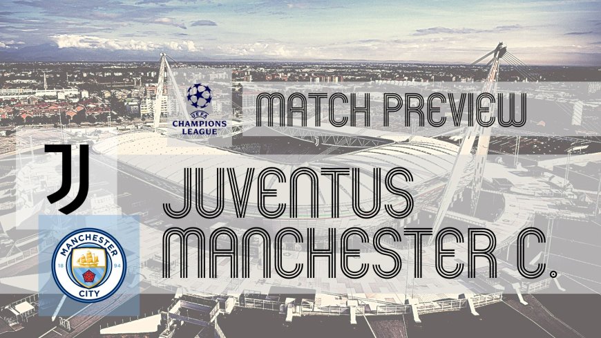 UEFA Champions League Preview: Juventus vs Manchester City – Team News, Line-ups & Prediction