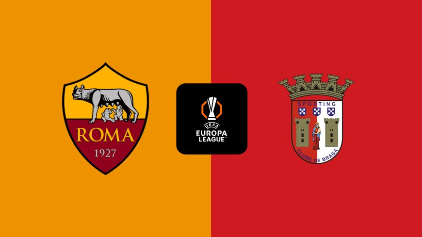 Europa League | Roma v Braga: Match Preview