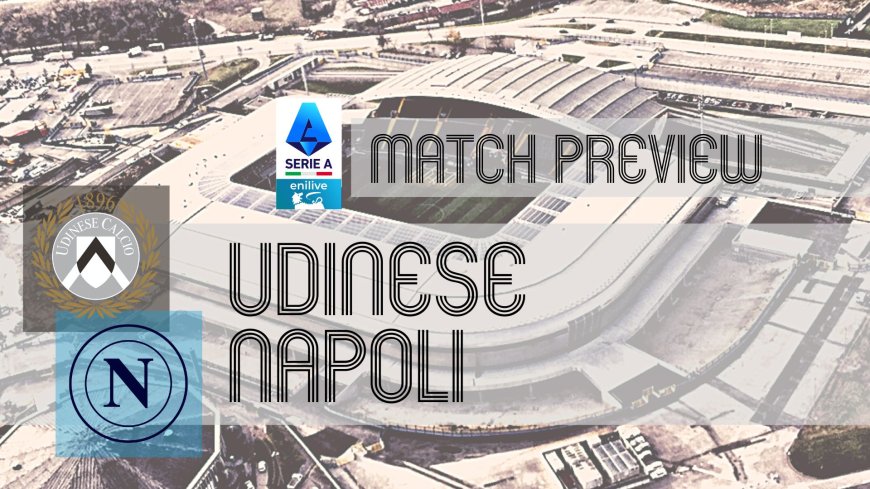 Serie A Preview: Udinese vs Napoli – Team News, Line-ups & Prediction