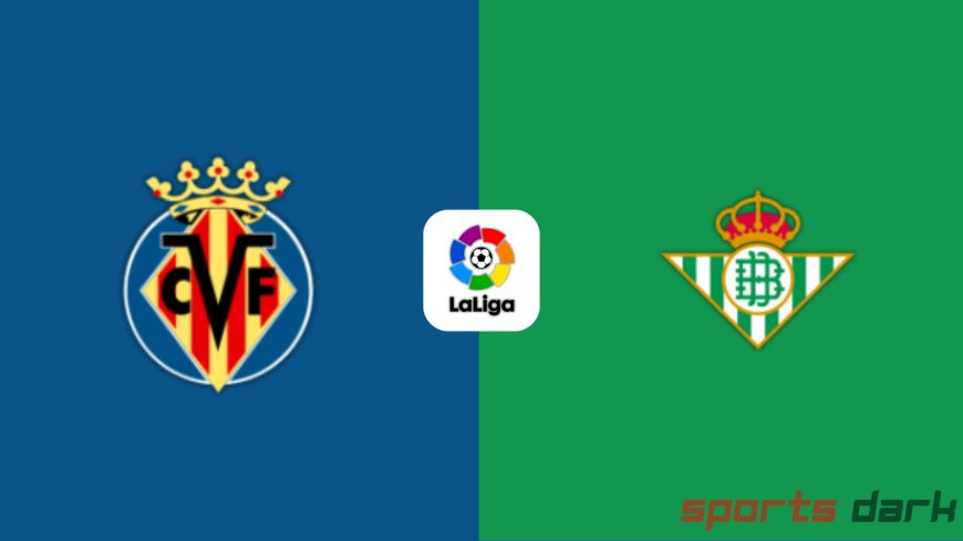 Villarreal vs Real Betis Live Streaming – La Liga