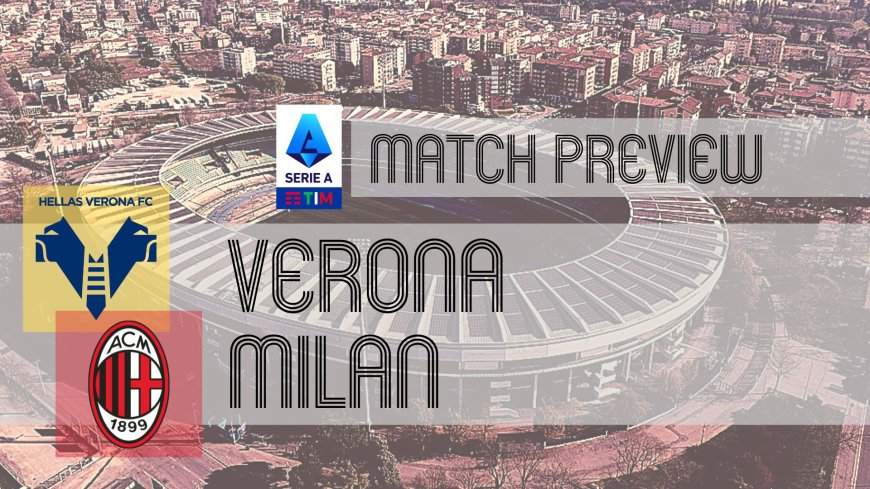 Serie A Preview: Hellas Verona vs Milan – Team News, Line-ups & Prediction