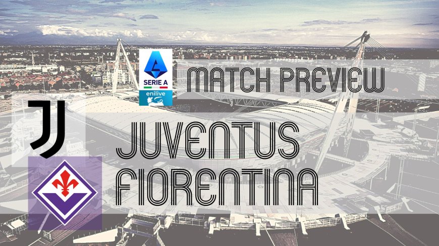 Serie A Preview: Juventus vs Fiorentina – Team News, Line-ups & Prediction