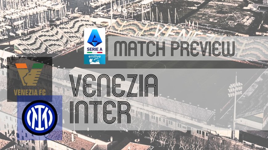 Serie A Preview: Venezia vs Inter – Team News, Line-ups & Prediction