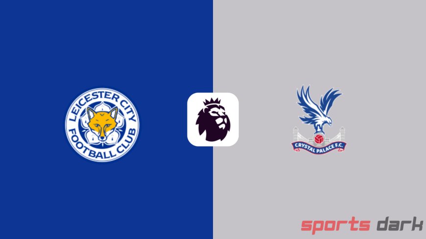 Leicester City vs Crystal Palace Live Streaming : Premier League Battle