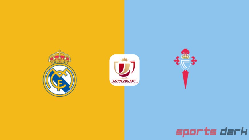 Real Madrid vs Celta Vigo Live Streaming : Copa Del Rey