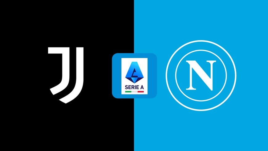 Serie A | Napoli v Juventus: Match Preview