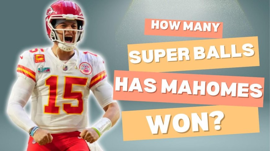 How Many Super Bowls has Patrick Mahomes Won?