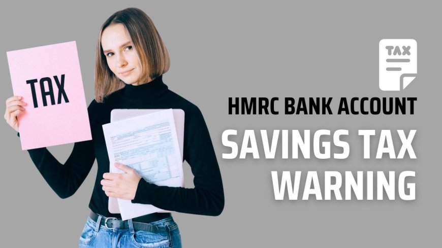 HMRC Bank Account Tax Warning: Savings Over £11,600