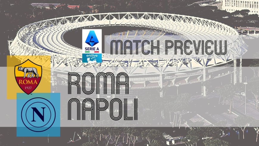 Serie A Preview: Roma vs Napoli – Team News, Line-ups & Prediction