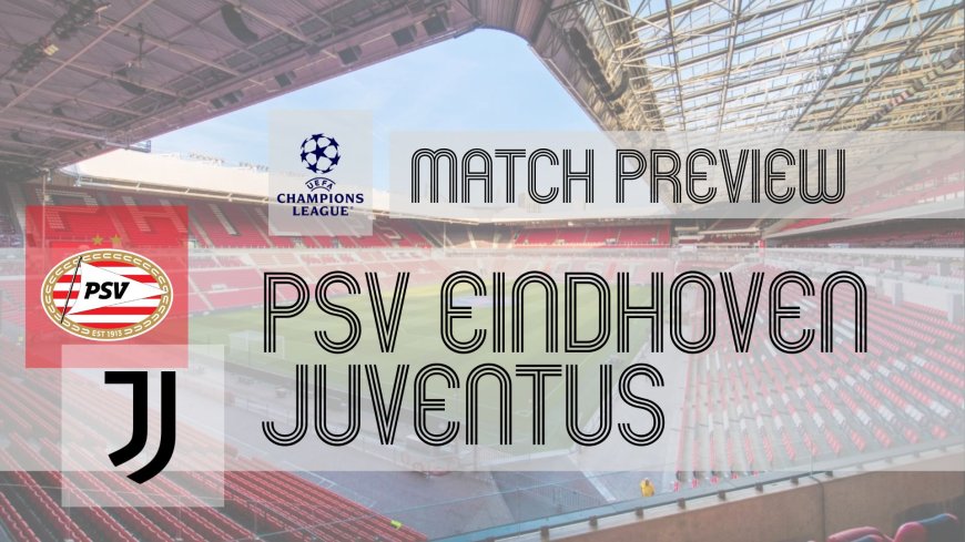 Champions League Preview: PSV Eindhoven vs Juventus – Team News, Line-ups & Prediction