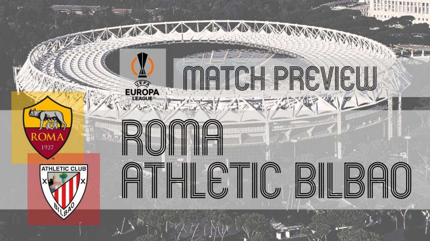 Europa League Preview: Roma vs Athletic Bilbao – Team News, Line-ups & Prediction