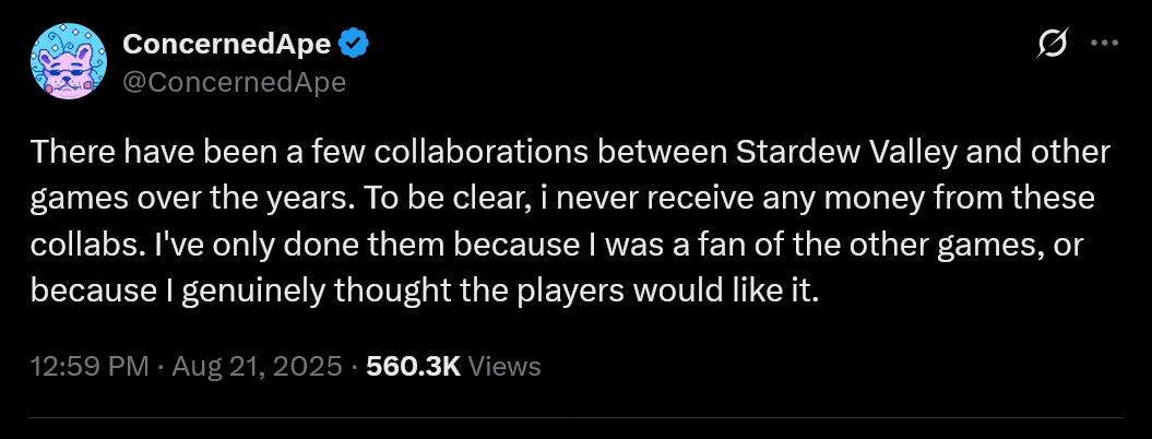 There have been a few collaborations between Stardew Valley and other games over the years. To be clear, i never receive any money from these collabs. I've only done them because I was a fan of the other games, or because I genuinely thought the players would like it.